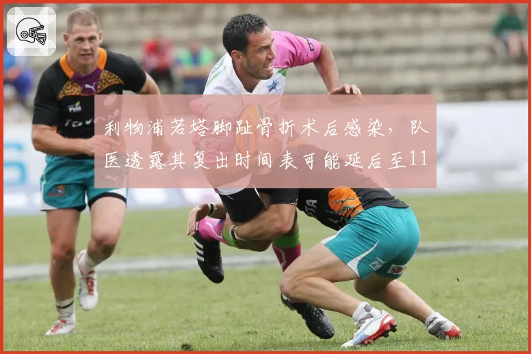 利物浦若塔脚趾骨折术后感染，队医透露其复出时间表可能延后至11月
