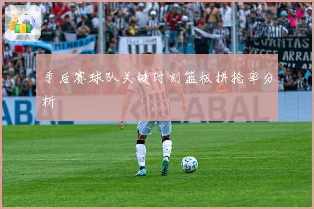 季后赛球队关键时刻篮板拼抢率分析