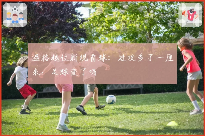温格越位新规首球：进攻多了一厘米，足球变了吗