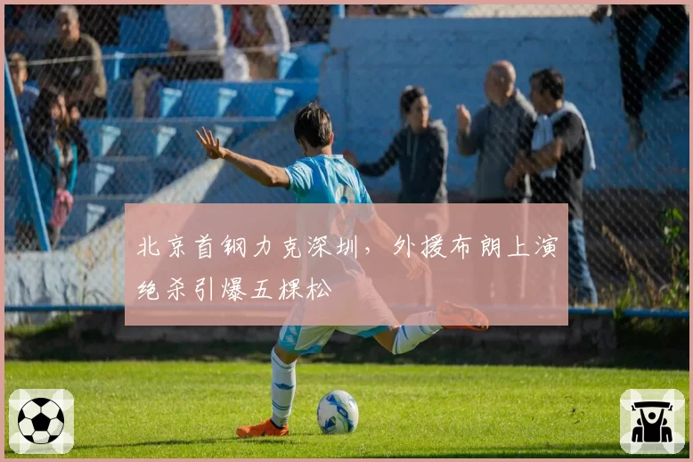 北京首钢力克深圳，外援布朗上演绝杀引爆五棵松