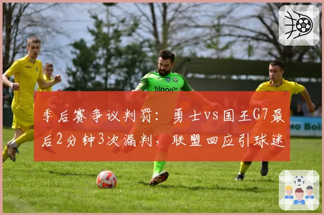 季后赛争议判罚：勇士vs国王G7最后2分钟3次漏判，联盟回应引球迷不满