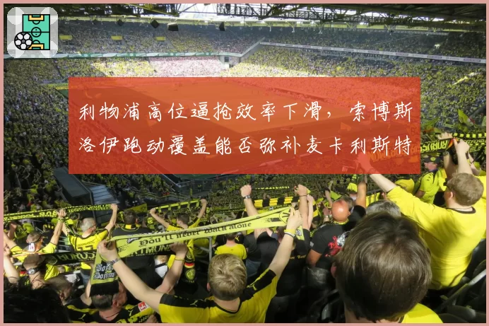 利物浦高位逼抢效率下滑，索博斯洛伊跑动覆盖能否弥补麦卡利斯特漏洞
