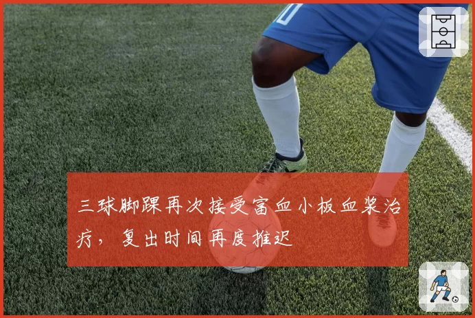 三球脚踝再次接受富血小板血浆治疗，复出时间再度推迟