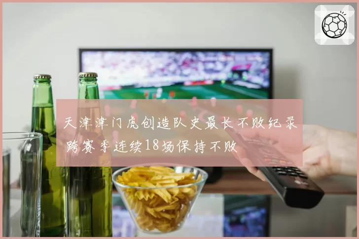 天津津门虎创造队史最长不败纪录 跨赛季连续18场保持不败