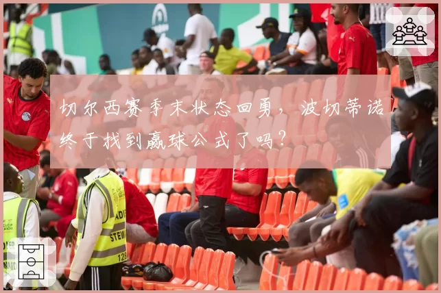 切尔西赛季末状态回勇，波切蒂诺终于找到赢球公式了吗？