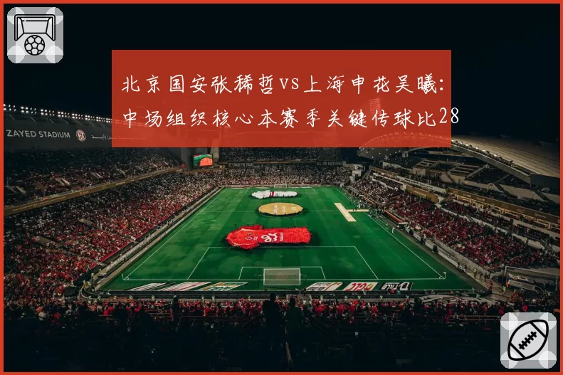 北京国安张稀哲vs上海申花吴曦：中场组织核心本赛季关键传球比28_19