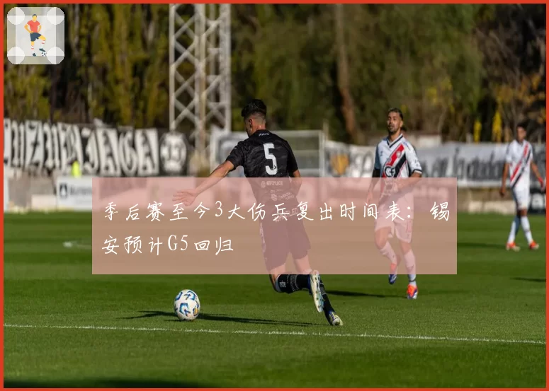 季后赛至今3大伤兵复出时间表：锡安预计G5回归