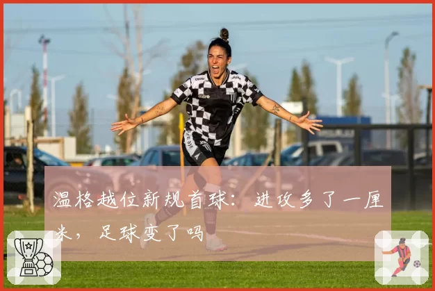 温格越位新规首球：进攻多了一厘米，足球变了吗