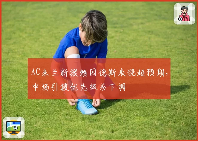 AC米兰新援赖因德斯表现超预期，中场引援优先级或下调