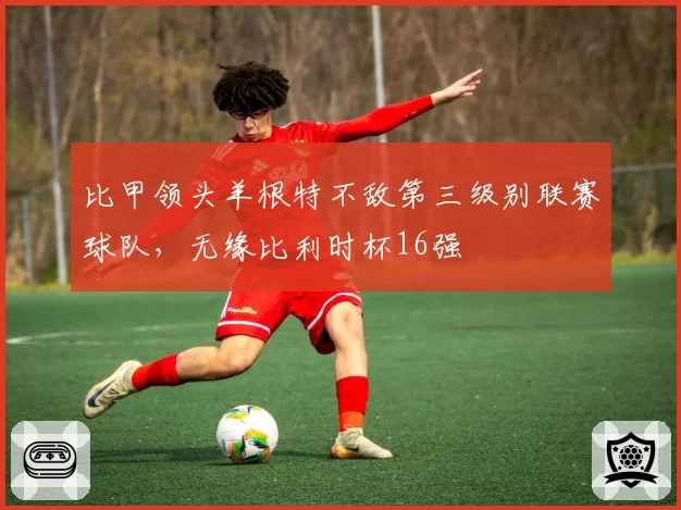 比甲领头羊根特不敌第三级别联赛球队，无缘比利时杯16强