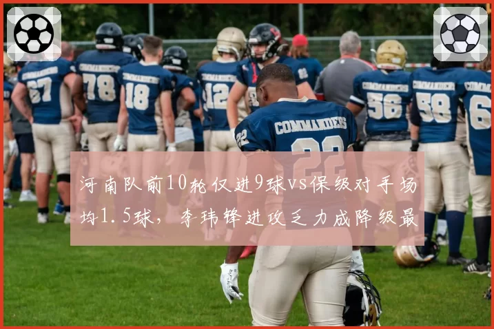 河南队前10轮仅进9球vs保级对手场均1.5球,李玮锋进攻乏力成降级最大隐患