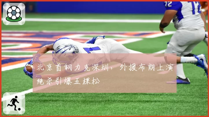 北京首钢力克深圳，外援布朗上演绝杀引爆五棵松