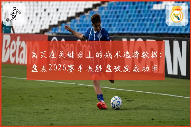 高芙在关键分上的战术选择数据：盘点2026赛季决胜盘破发成功率