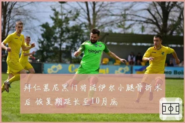 拜仁慕尼黑门将诺伊尔小腿骨折术后 恢复期延长至10月底