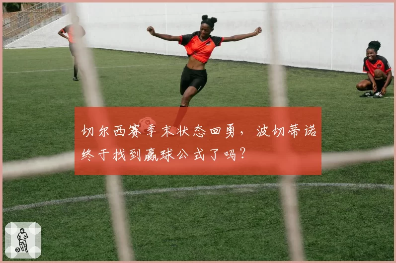 切尔西赛季末状态回勇，波切蒂诺终于找到赢球公式了吗？