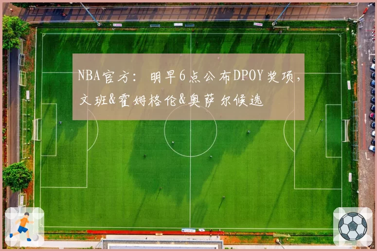 NBA官方：明早6点公布DPOY奖项，文班&霍姆格伦&奥萨尔候选
