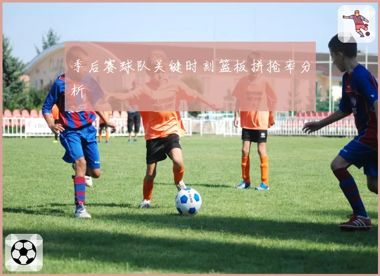 季后赛球队关键时刻篮板拼抢率分析