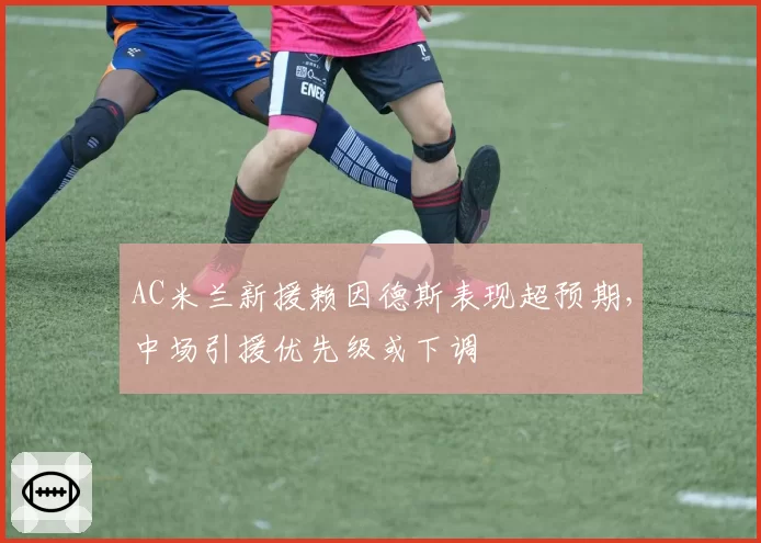 AC米兰新援赖因德斯表现超预期，中场引援优先级或下调